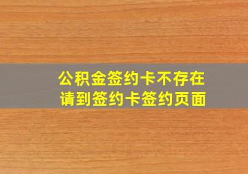 公积金签约卡不存在 请到签约卡签约页面